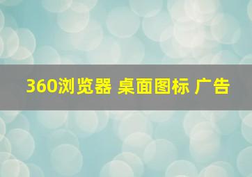 360浏览器 桌面图标 广告